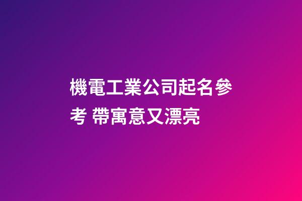 機電工業公司起名參考 帶寓意又漂亮-第1張-公司起名-玄機派